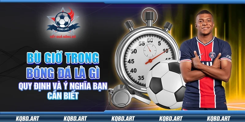 Bù giờ trong bóng đá là gì – Quy định và ý nghĩa bạn cần biết