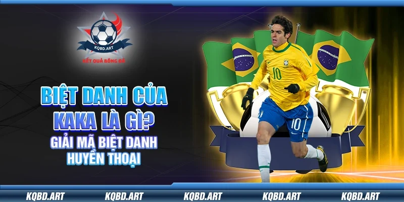 Biệt danh của kaka là gì? Giải mã biệt danh huyền thoại