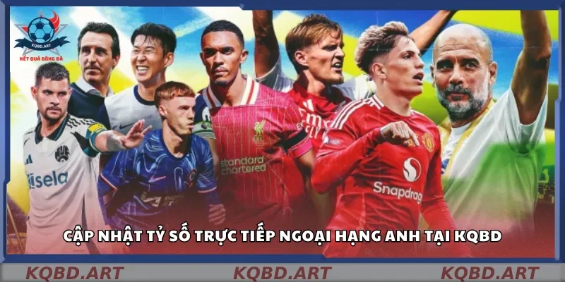 Cập nhật tỷ số trực tiếp Ngoại Hạng Anh tại Kqbd