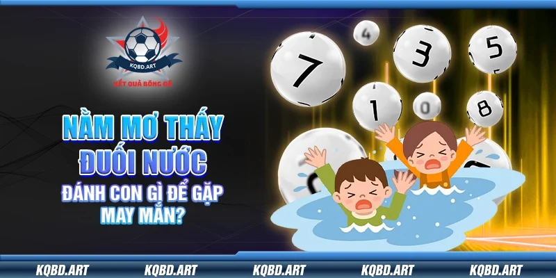 Nằm mơ thấy đuối nước – Đánh con gì để gặp may mắn?