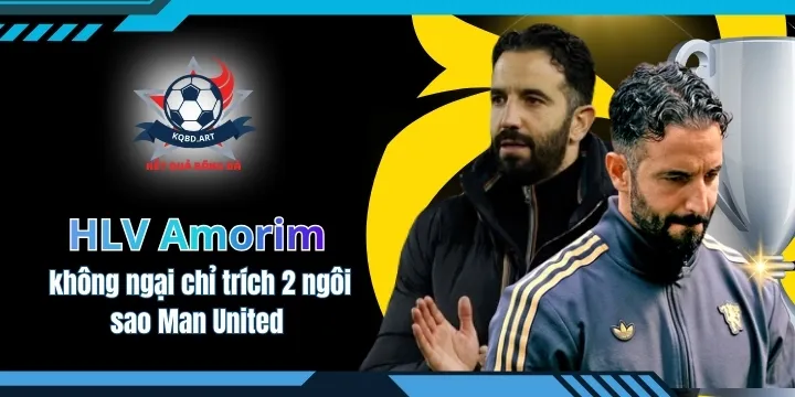 HLV Amorim không ngại chỉ trích 2 ngôi sao Man United 